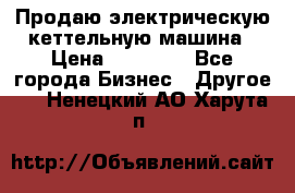 Продаю электрическую кеттельную машина › Цена ­ 50 000 - Все города Бизнес » Другое   . Ненецкий АО,Харута п.